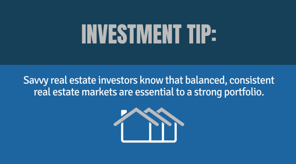Investment Tip - Savvy real estate investors know that balanced, consistent real estate markets are essential to a strong portfolio